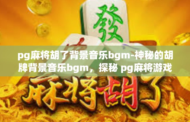 pg麻将胡了背景音乐bgm-神秘的胡牌背景音乐bgm，探秘 pg麻将游戏中的胡了之谜-pg麻将胡了背景音乐bgm