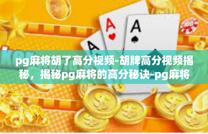 pg麻将胡了高分视频-胡牌高分视频揭秘，揭秘pg麻将的高分秘诀-pg麻将胡了高分视频