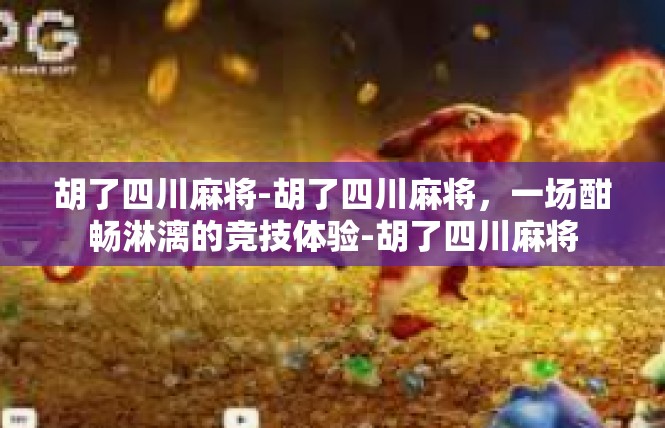 胡了四川麻将-胡了四川麻将，一场酣畅淋漓的竞技体验-胡了四川麻将