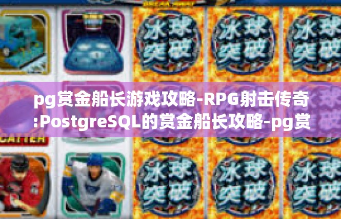 pg赏金船长游戏攻略-RPG射击传奇:PostgreSQL的赏金船长攻略-pg赏金船长游戏攻略