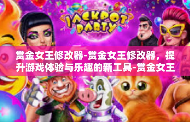 赏金女王修改器-赏金女王修改器，提升游戏体验与乐趣的新工具-赏金女王修改器