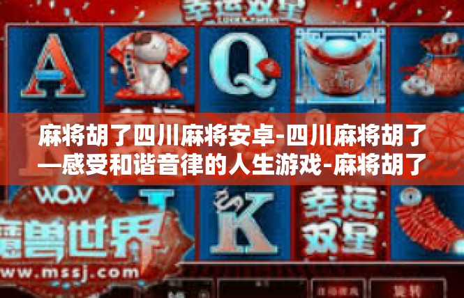 麻将胡了四川麻将安卓-四川麻将胡了—感受和谐音律的人生游戏-麻将胡了四川麻将安卓