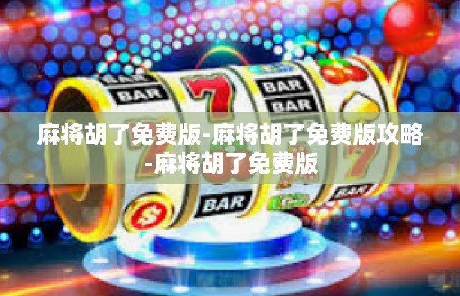 麻将胡了免费版-麻将胡了免费版攻略-麻将胡了免费版