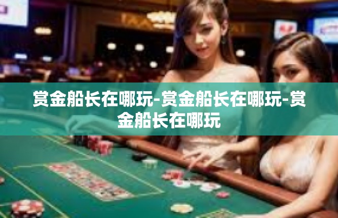 赏金船长在哪玩-赏金船长在哪玩-赏金船长在哪玩