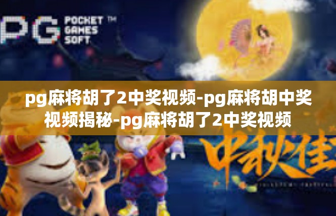 pg麻将胡了2中奖视频-pg麻将胡中奖视频揭秘-pg麻将胡了2中奖视频