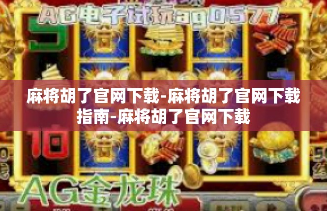 麻将胡了官网下载-麻将胡了官网下载指南-麻将胡了官网下载
