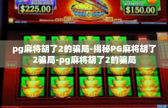 pg麻将胡了2的骗局-揭秘PG麻将胡了2骗局-pg麻将胡了2的骗局