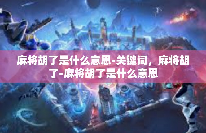 麻将胡了是什么意思-关键词，麻将胡了-麻将胡了是什么意思