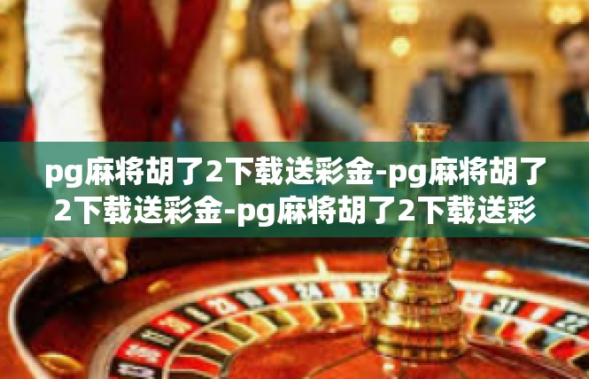 pg麻将胡了2下载送彩金-pg麻将胡了2下载送彩金-pg麻将胡了2下载送彩金