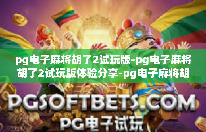 pg电子麻将胡了2试玩版-pg电子麻将胡了2试玩版体验分享-pg电子麻将胡了2试玩版