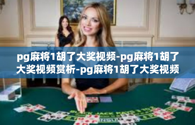 pg麻将1胡了大奖视频-pg麻将1胡了大奖视频赏析-pg麻将1胡了大奖视频