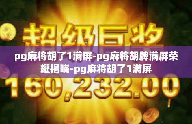 pg麻将胡了1满屏-pg麻将胡牌满屏荣耀揭晓-pg麻将胡了1满屏