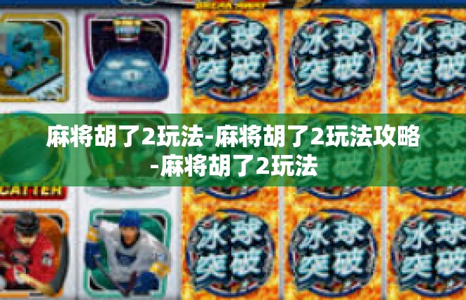 麻将胡了2玩法-麻将胡了2玩法攻略-麻将胡了2玩法