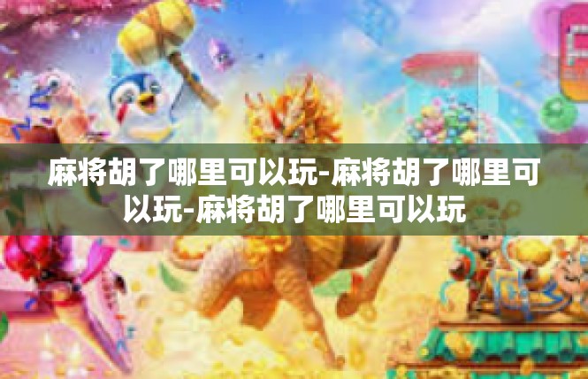 麻将胡了哪里可以玩-麻将胡了哪里可以玩-麻将胡了哪里可以玩