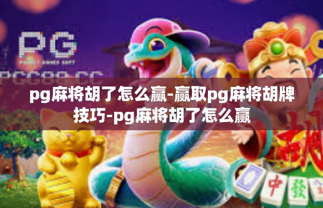 pg麻将胡了怎么赢-赢取pg麻将胡牌技巧-pg麻将胡了怎么赢