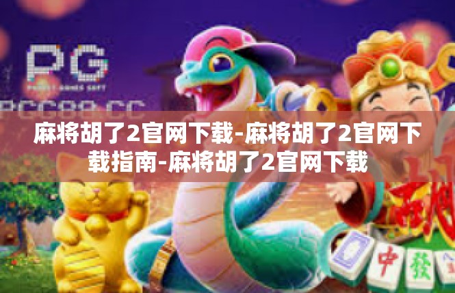 麻将胡了2官网下载-麻将胡了2官网下载指南-麻将胡了2官网下载