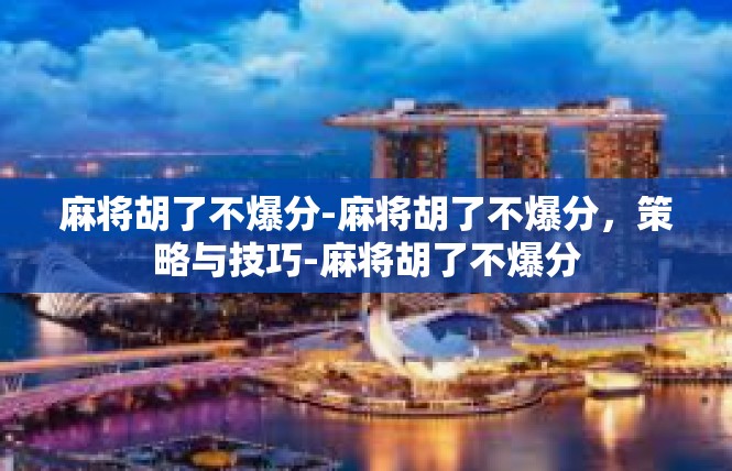 麻将胡了不爆分-麻将胡了不爆分，策略与技巧-麻将胡了不爆分
