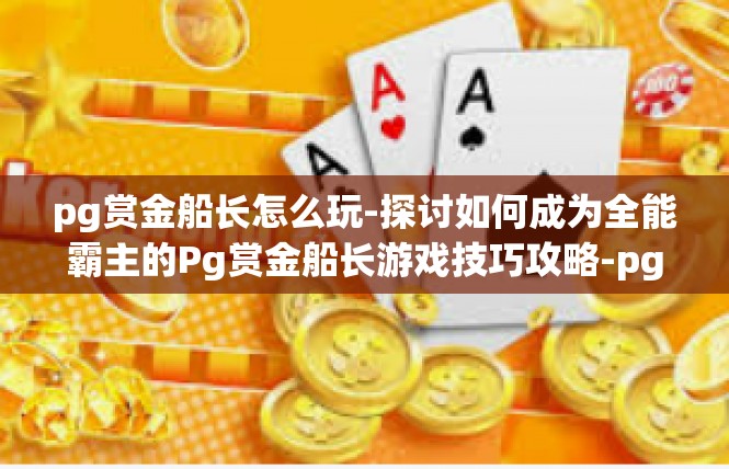 pg赏金船长怎么玩-探讨如何成为全能霸主的Pg赏金船长游戏技巧攻略-pg赏金船长怎么玩
