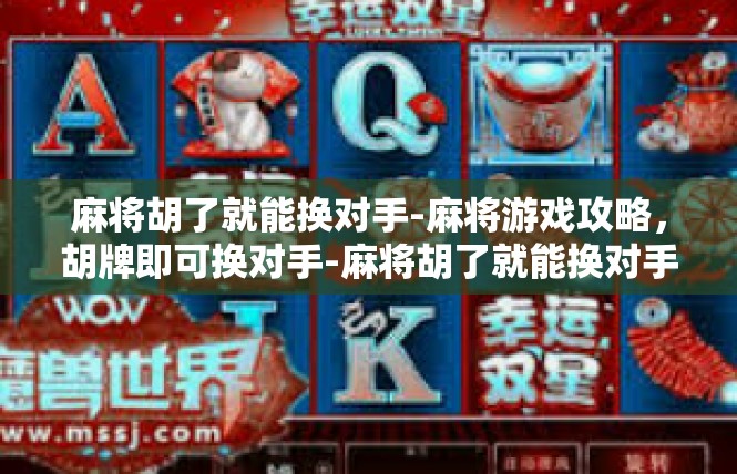 麻将胡了就能换对手-麻将游戏攻略，胡牌即可换对手-麻将胡了就能换对手