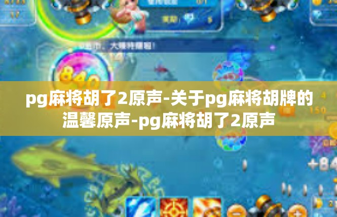 pg麻将胡了2原声-关于pg麻将胡牌的温馨原声-pg麻将胡了2原声