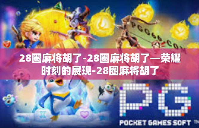 28圈麻将胡了-28圈麻将胡了—荣耀时刻的展现-28圈麻将胡了