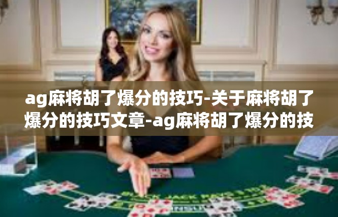 ag麻将胡了爆分的技巧-关于麻将胡了爆分的技巧文章-ag麻将胡了爆分的技巧