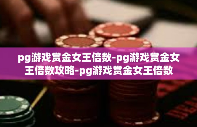 pg游戏赏金女王倍数-pg游戏赏金女王倍数攻略-pg游戏赏金女王倍数