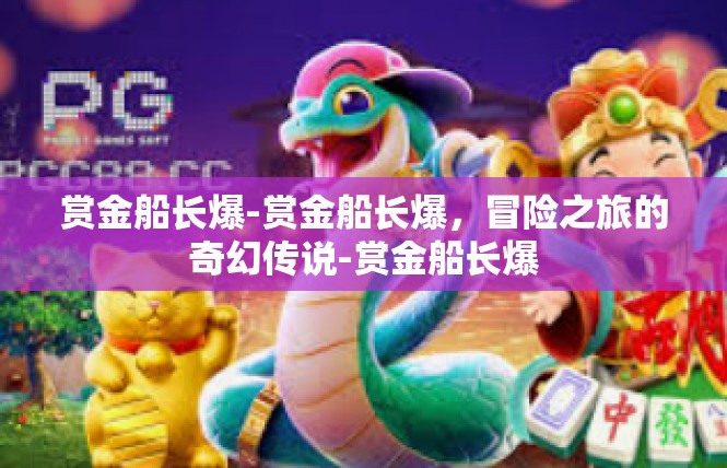 赏金船长爆-赏金船长爆，冒险之旅的奇幻传说-赏金船长爆