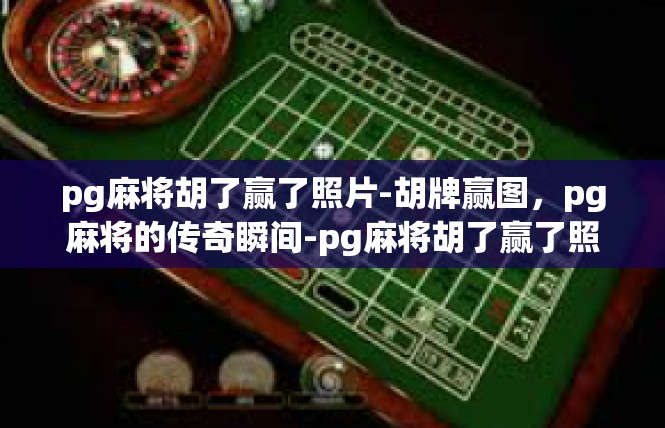 pg麻将胡了赢了照片-胡牌赢图，pg麻将的传奇瞬间-pg麻将胡了赢了照片