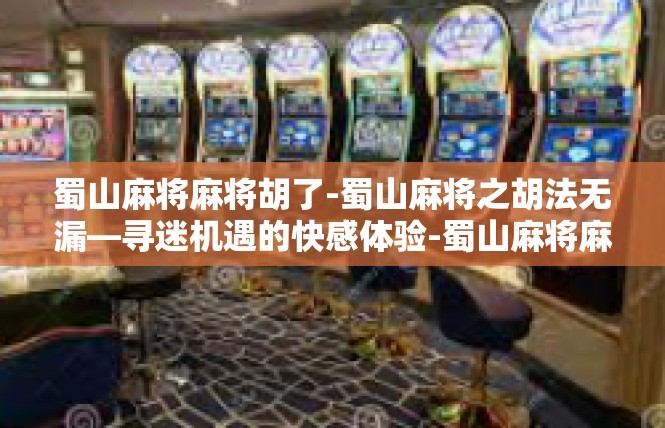 蜀山麻将麻将胡了-蜀山麻将之胡法无漏—寻迷机遇的快感体验-蜀山麻将麻将胡了