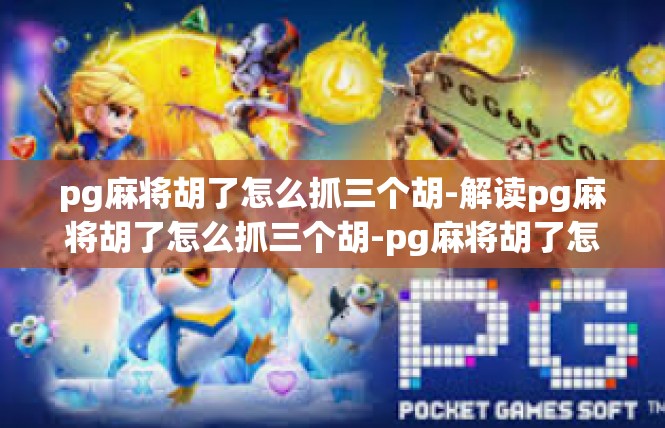 pg麻将胡了怎么抓三个胡-解读pg麻将胡了怎么抓三个胡-pg麻将胡了怎么抓三个胡