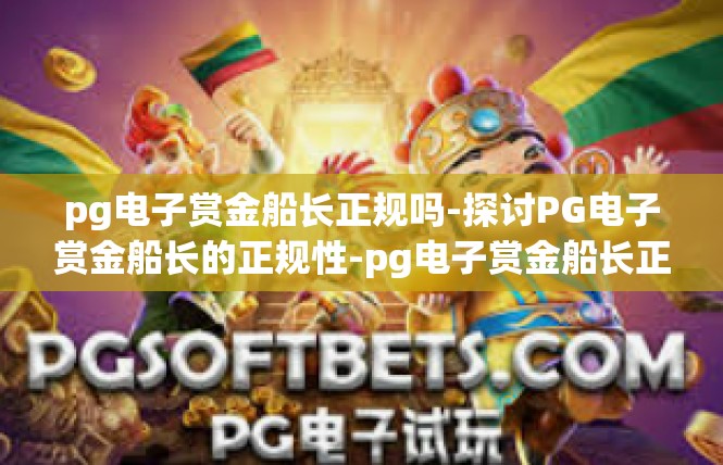pg电子赏金船长正规吗-探讨PG电子赏金船长的正规性-pg电子赏金船长正规吗