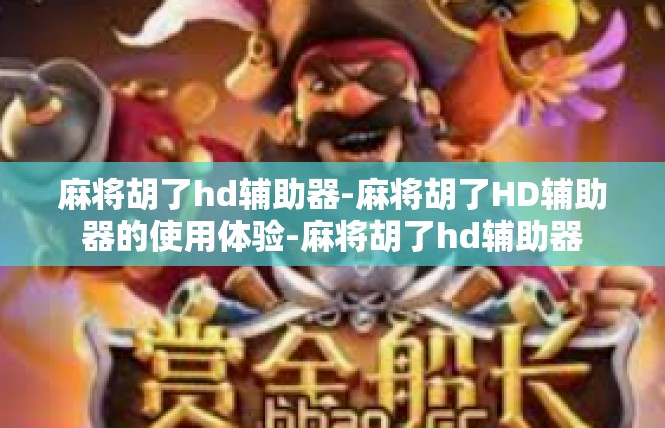 麻将胡了hd辅助器-麻将胡了HD辅助器的使用体验-麻将胡了hd辅助器
