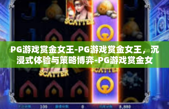 PG游戏赏金女王-PG游戏赏金女王，沉浸式体验与策略博弈-PG游戏赏金女王