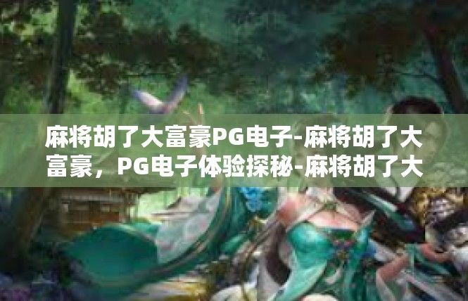 麻将胡了大富豪PG电子-麻将胡了大富豪，PG电子体验探秘-麻将胡了大富豪PG电子