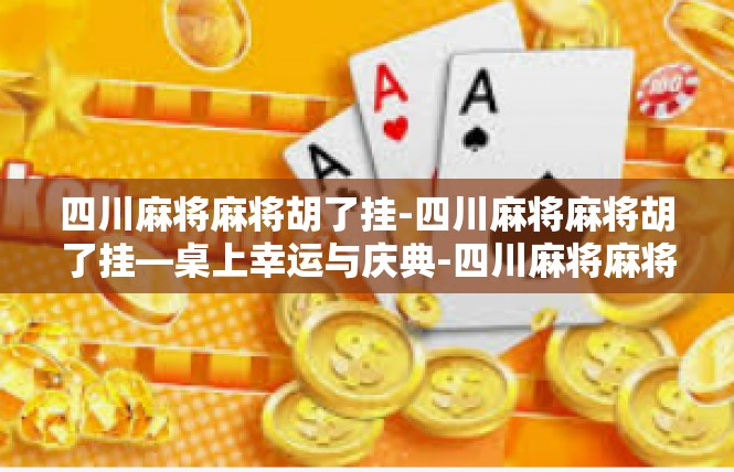 四川麻将麻将胡了挂-四川麻将麻将胡了挂—桌上幸运与庆典-四川麻将麻将胡了挂