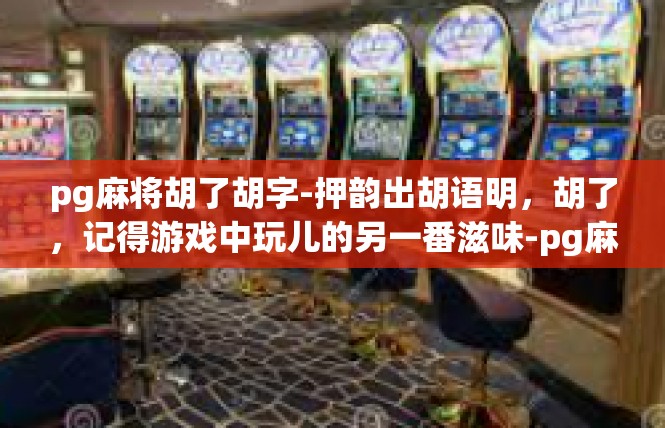 pg麻将胡了胡字-押韵出胡语明，胡了，记得游戏中玩儿的另一番滋味-pg麻将胡了胡字