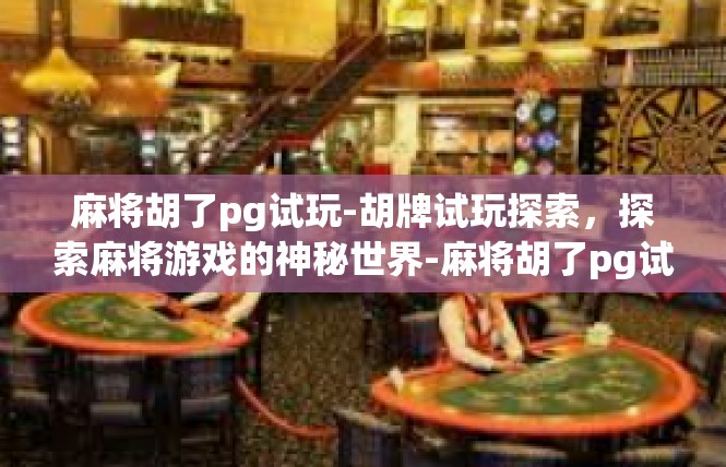 麻将胡了pg试玩-胡牌试玩探索，探索麻将游戏的神秘世界-麻将胡了pg试玩