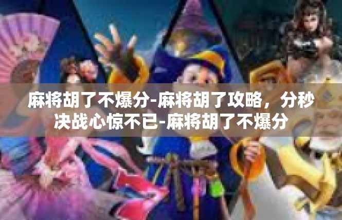 麻将胡了不爆分-麻将胡了攻略，分秒决战心惊不已-麻将胡了不爆分