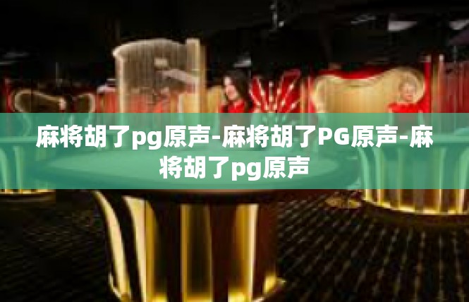 麻将胡了pg原声-麻将胡了PG原声-麻将胡了pg原声