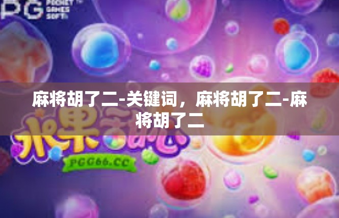 麻将胡了二-关键词，麻将胡了二-麻将胡了二