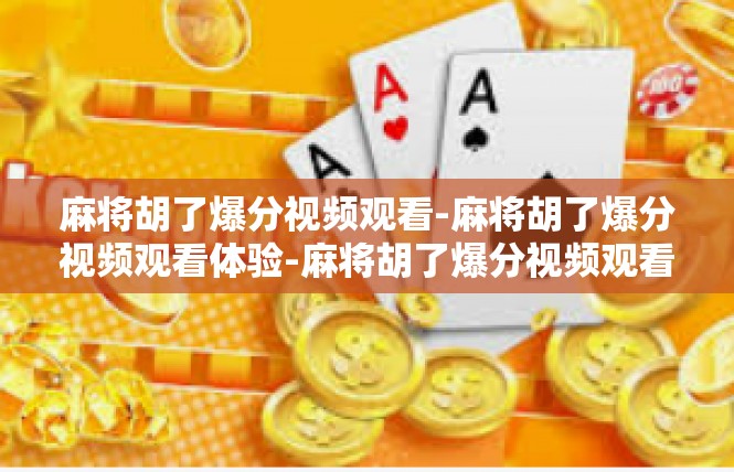 麻将胡了爆分视频观看-麻将胡了爆分视频观看体验-麻将胡了爆分视频观看