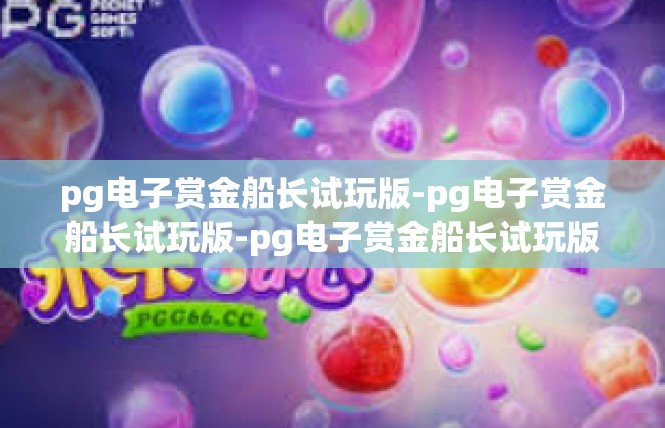 pg电子赏金船长试玩版-pg电子赏金船长试玩版-pg电子赏金船长试玩版