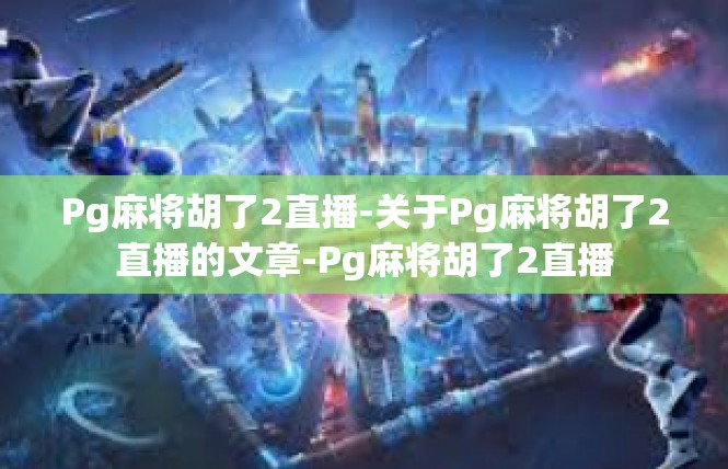 Pg麻将胡了2直播-关于Pg麻将胡了2直播的文章-Pg麻将胡了2直播