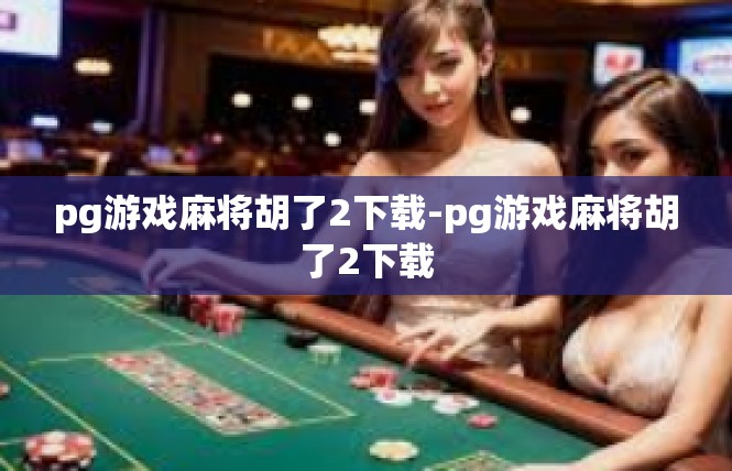 pg游戏麻将胡了2下载-pg游戏麻将胡了2下载