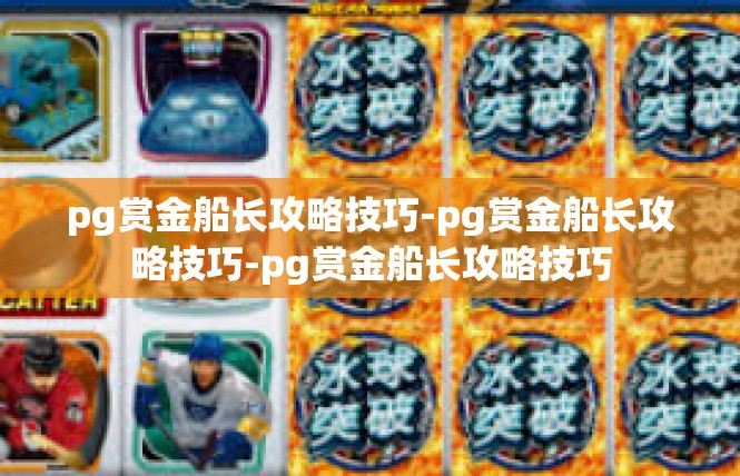 pg赏金船长攻略技巧-pg赏金船长攻略技巧-pg赏金船长攻略技巧