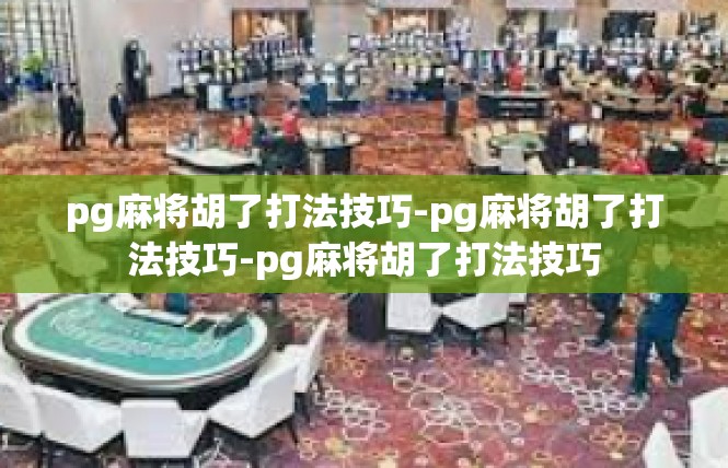 pg麻将胡了打法技巧-pg麻将胡了打法技巧-pg麻将胡了打法技巧
