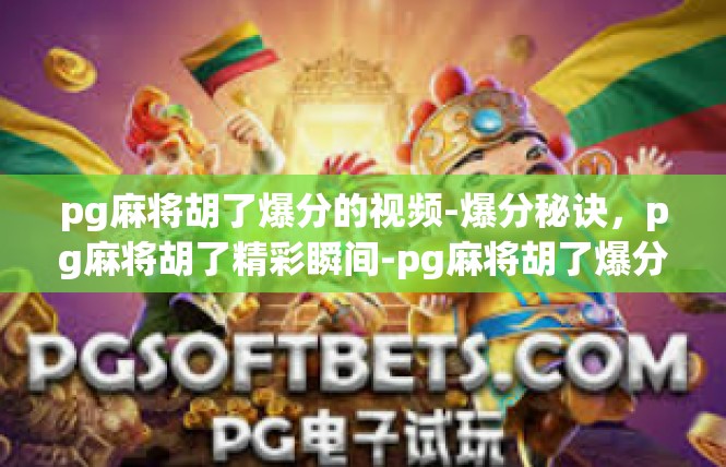 pg麻将胡了爆分的视频-爆分秘诀，pg麻将胡了精彩瞬间-pg麻将胡了爆分的视频