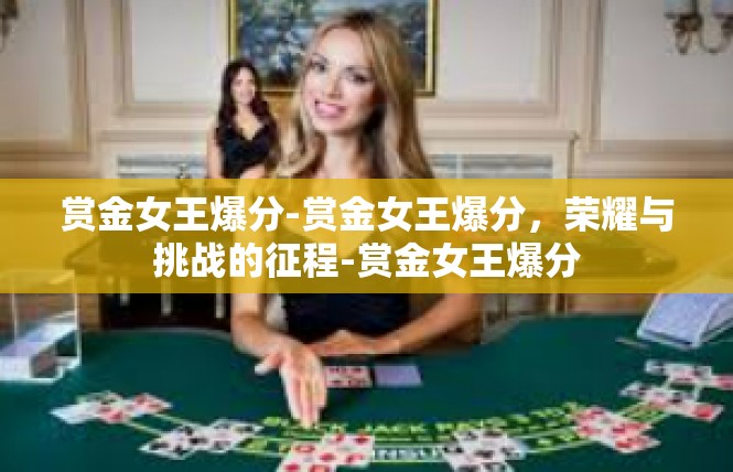 赏金女王爆分-赏金女王爆分，荣耀与挑战的征程-赏金女王爆分