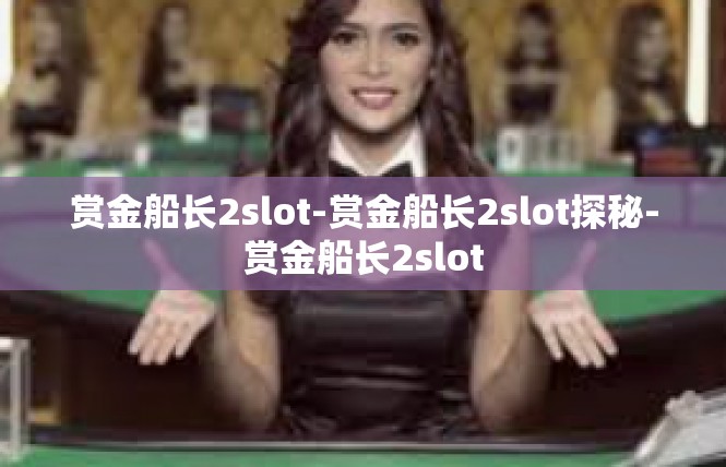 赏金船长2slot-赏金船长2slot探秘-赏金船长2slot